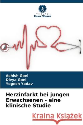 Herzinfarkt bei jungen Erwachsenen - eine klinische Studie Ashish Goel Divya Goel Yogesh Yadav 9786207517435 Verlag Unser Wissen - książka