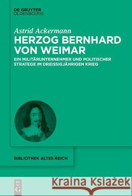 Herzog Bernhard Von Weimar: Ein Militärunternehmer Und Politischer Stratege Im Dreißigjährigen Krieg Ackermann, Astrid 9783110701845 Walter de Gruyter - książka