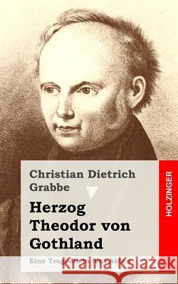 Herzog Theodor von Gothland: Eine Tragödie in fünf Akten Grabbe, Christian Dietrich 9781482522488 Createspace - książka
