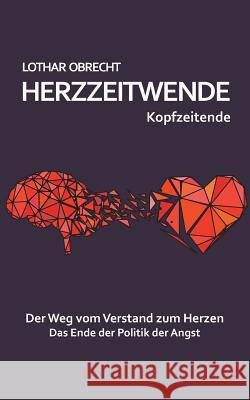 Herzzeitwende: Der Weg vom Verstand zum Herzen. Das Ende der Politik der Angst. Lothar Obrecht 9783748147701 Books on Demand - książka