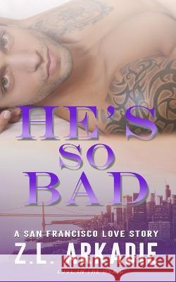 He's So Bad: A San Francisco Love Story Z L Arkadie 9781942857853 Z.L. Arkadie Books - książka