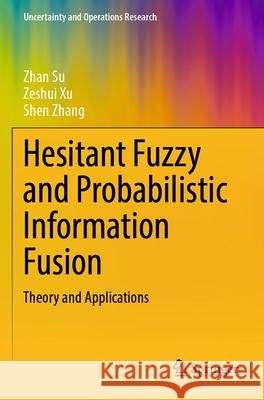 Hesitant Fuzzy and Probabilistic Information Fusion Su, Zhan, Xu, Zeshui, Zhang, Shen 9789819731428 Springer - książka