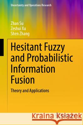 Hesitant Fuzzy and Probabilistic Information Fusion: Theory and Applications Zhan Su Zeshui Xu Shen Zhang 9789819731398 Springer - książka