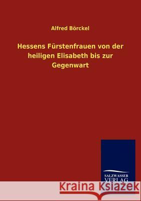 Hessens Fürstenfrauen von der heiligen Elisabeth bis zur Gegenwart Börckel, Alfred 9783846015230 Salzwasser-Verlag Gmbh - książka