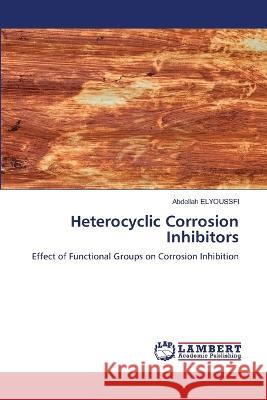 Heterocyclic Corrosion Inhibitors ELYOUSSFI, Abdellah 9786206160618 LAP Lambert Academic Publishing - książka