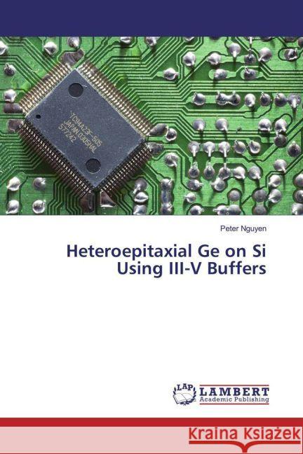 Heteroepitaxial Ge on Si Using III-V Buffers Nguyen, Peter 9783659928611 LAP Lambert Academic Publishing - książka