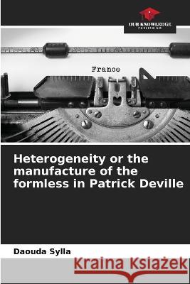 Heterogeneity or the manufacture of the formless in Patrick Deville Daouda Sylla 9786205682586 Our Knowledge Publishing - książka