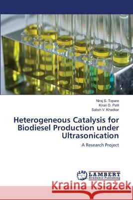 Heterogeneous Catalysis for Biodiesel Production under Ultrasonication Niraj S Topare, Kiran D Patil, Satish V Khedkar 9786202814744 LAP Lambert Academic Publishing - książka