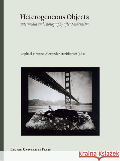 Heterogeneous Objects: Intermedia and Photography After Modernism Raphael Pirenne Alexander Streitberger  9789058679437 Leuven University Press - książka
