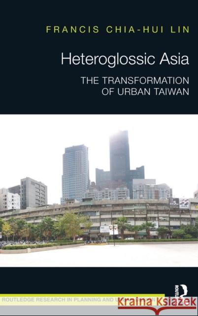 Heteroglossic Asia: The Transformation of Urban Taiwan Lin, Francis Chia-Hui 9781138800939 Routledge - książka