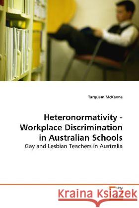 Heteronormativity - Workplace Discrimination in Australian Schools : Gay and Lesbian Teachers in Australia McKenna, Tarquam 9783639140897 VDM Verlag Dr. Müller - książka