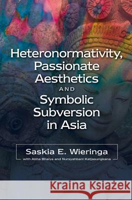 Heteronormativity, Passionate Aesthetics and Symbolic Subversion in Asia Wieringa, Saskia E. 9781845195502 Sussex Academic Press - książka