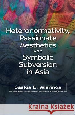 Heteronormativity, Passionate Aesthetics and Symbolic Subversion in Asia Saskia Wieringa 9781845197698 Sussex Academic Press - książka