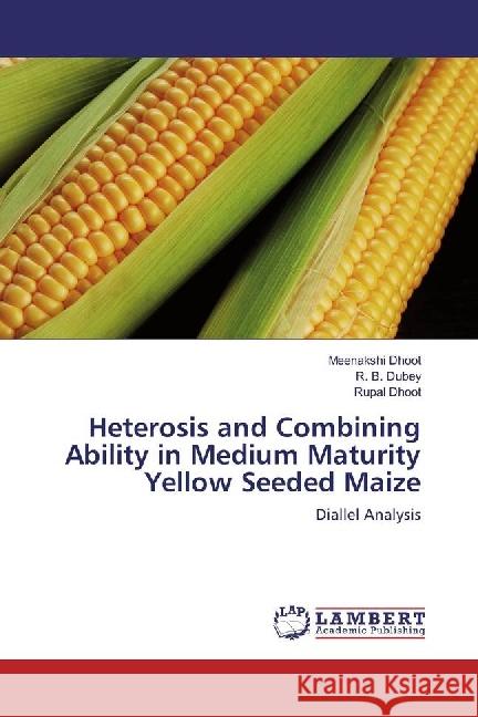 Heterosis and Combining Ability in Medium Maturity Yellow Seeded Maize : Diallel Analysis Dhoot, Meenakshi; Dubey, R. B.; Dhoot, Rupal 9783330077676 LAP Lambert Academic Publishing - książka