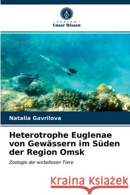 Heterotrophe Euglenae von Gewässern im Süden der Region Omsk Natalia Gavrilova 9786203233063 Verlag Unser Wissen - książka