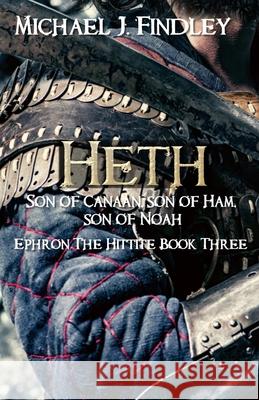 Heth, Son of Canaan, son of Ham, son of Noah: Ephron the Hittite Book 3 Findley, Michael J. 9781515232513 Createspace - książka
