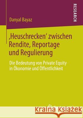 'Heuschrecken' Zwischen Rendite, Reportage Und Regulierung: Die Bedeutung Von Private Equity in Ökonomie Und Öffentlichkeit Bayaz, Danyal 9783658040369 Springer vs - książka