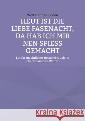 Heut ist die liebe Fasenacht, da hab ich mir nen Spieß gemacht: Ein fasenachtlicher Heischebrauch im oberhessischen Wetter Kalden, Wolf Hannes 9783942818353 Kalden-Consulting - książka