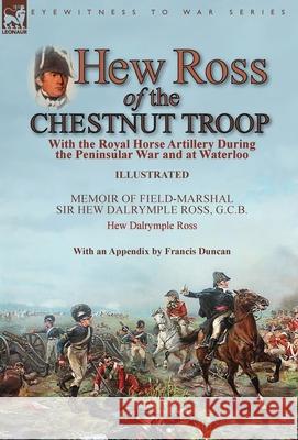 Hew Ross of the Chestnut Troop: With the Royal Horse Artillery During the Peninsular War and at Waterloo: Memoir of Field-Marshal Sir Hew Dalrymple Ro Hew Dalrymple Ross Francis Duncan 9781782829003 Leonaur Ltd - książka