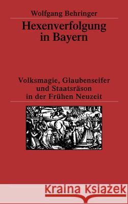 Hexenverfolgung in Bayern: Volksmagie, Glaubenseifer Und Staatsräson in Der Frühen Neuzeit Behringer, Wolfgang 9783486539035 Oldenbourg - książka