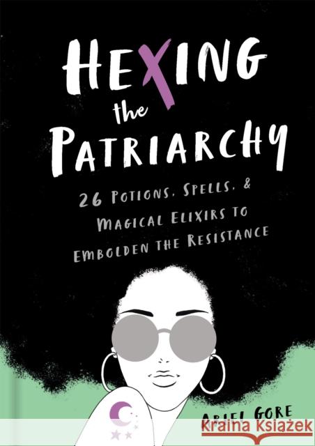 Hexing the Patriarchy: 26 Potions, Spells, and Magical Elixirs to Embolden the Resistance Ariel Gore 9781580058742 Seal Press - książka