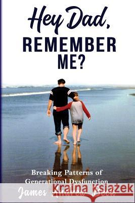 Hey Dad, Remember Me?: Breaking Patterns of Generational Dysfunction James Andrew Beck 9780986102707 Serfbliss Press - książka
