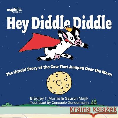 Hey Diddle Diddle: The untold story of the cow that jumped over the moon Bradley T Morris Consuleo Gundermann  9781990568305 Majik Kids - książka