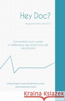 Hey Doc? Conversations every woman of childbearing age should have with her physician White, Margueritte Mabry 9781497388390 Createspace - książka