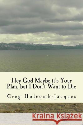 Hey God Maybe It's Your Plan, But I Don't Want to Die Greg Holcomb-Jacques Ira Jacques 9781475210347 Createspace - książka