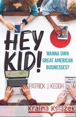 Hey Kid!: Wanna Own Great American Businesses? Patrick J. Keogh 9781737031253 Stonebrook Pub. - książka