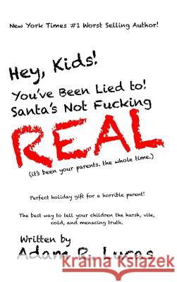 Hey, Kids! You've Been Lied to: Santa's Not F***ing Real! Adam R Lucas 9780359208715 Lulu.com - książka