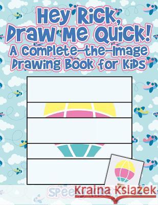 Hey Rick, Draw Me Quick! A Complete-the-Image Drawing Book for Kids Speedy Kids 9781541933507 Speedy Kids - książka