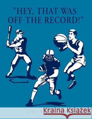 \'\'Hey, That Was off the Record!\'\' John A. Preston 9781453524329 Xlibris Us - książka