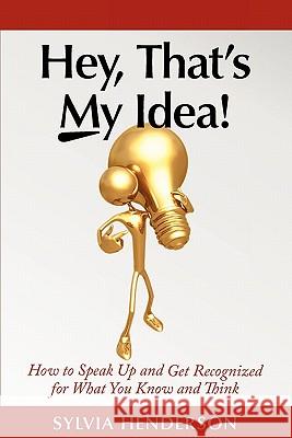 Hey, That's My Idea!: How to Speak Up and Get Recognized for What You Know and Think Sylvia Henderson Valerie Stewart Carolyn Sheltraw 9781932197327 V-Twin Press - książka
