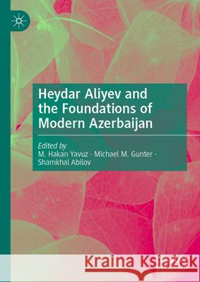 Heydar Aliyev and the Foundations of Modern Azerbaijan Hakan Yavuz Michael M. Gunter Shamkhal Abilov 9783031582646 Palgrave MacMillan - książka