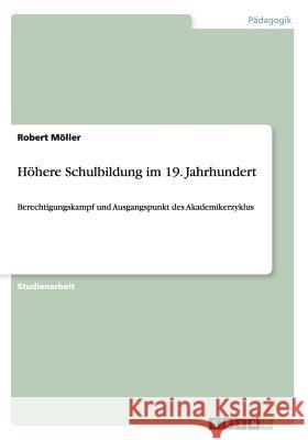 Höhere Schulbildung im 19. Jahrhundert: Berechtigungskampf und Ausgangspunkt des Akademikerzyklus Möller, Robert 9783656727637 Grin Verlag Gmbh - książka