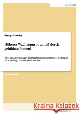 Höheres Wachstumspotential durch gebildete Frauen?: Über die Auswirkungen geschlechterdiskriminierender Bildung in Entwicklungs- und Schwellenländern Schories, Fanny 9783656239932 Grin Verlag - książka