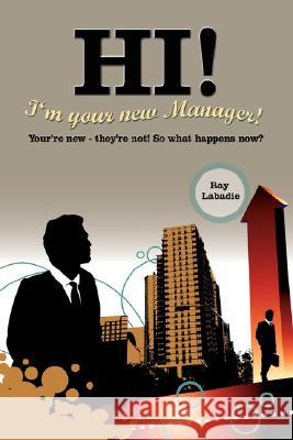 Hi! I'm Your New Manager!: You're New - They're Not! So What Happens Now? LaBadie, Ray 9781434330598 Authorhouse - książka