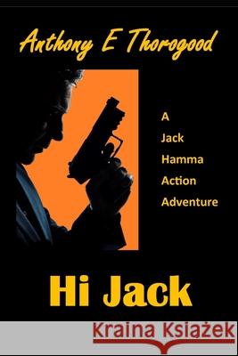 Hi Jack: A Jack Hamma Action Adventure Anthony E Thorogood 9781535283878 Createspace Independent Publishing Platform - książka