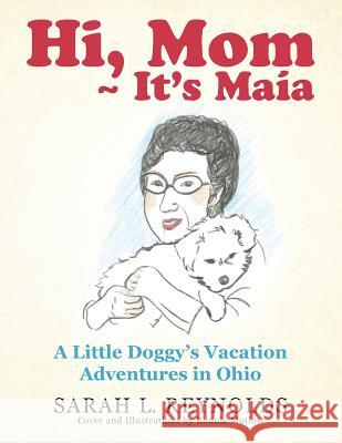 Hi, Mom It's Maía: A Little Doggy's Vacation Adventures in Ohio Sarah L Reynolds 9781480854468 Archway Publishing - książka