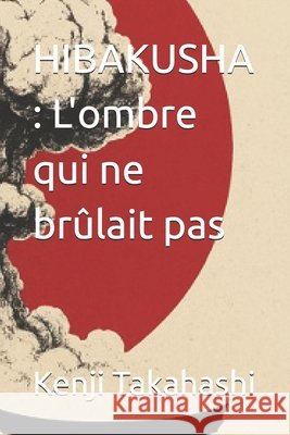 Hibakusha: L'ombre qui ne brûlait pas Takahashi, Kenji 9798298997607 Independently Published - książka