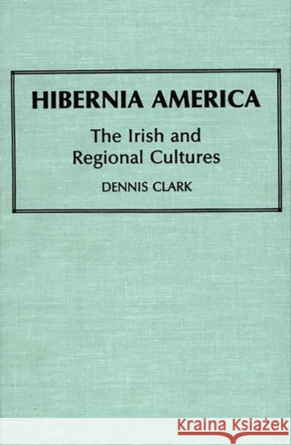Hibernia America: The Irish and Regional Cultures Clark, Dennis 9780313252525 Greenwood Press - książka