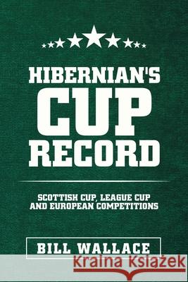 Hibernian's Cup Record: Scottish Cup, League Cup and European Competitions Bill Wallace 9781665587808 Authorhouse UK - książka