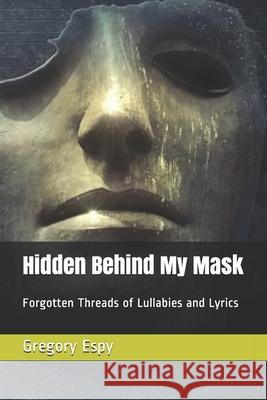 Hidden Behind My Mask: Forgotten Threads of Lullabies and Lyrics Gregory Espy 9781711015262 Independently Published - książka