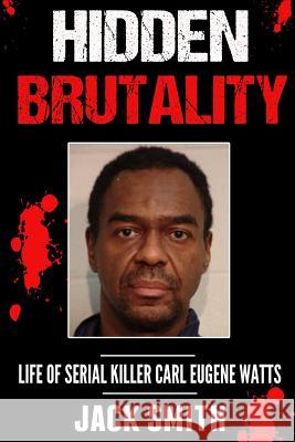 Hidden Brutality: Life of Serial Killer Carl Eugene Watts Jack Smith 9781537654904 Createspace Independent Publishing Platform - książka