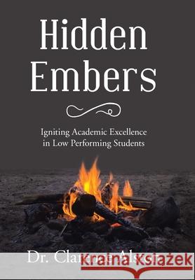 Hidden Embers: Igniting Academic Excellence in Low Performing Students Dr Clarence Alston 9781664184688 Xlibris Us - książka