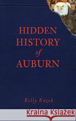 Hidden History of Auburn Kelly Kazek 9781540205988 History Press Library Editions - książka