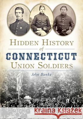 Hidden History of Connecticut Union Soldiers John Banks 9781626197923 History Press (SC) - książka