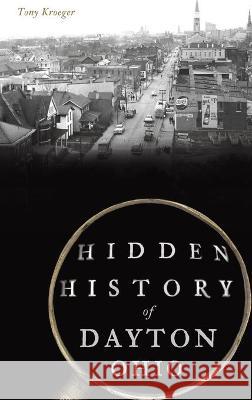 Hidden History of Dayton, Ohio Tony Kroeger 9781540245847 History PR - książka