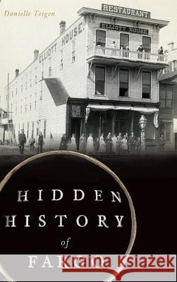 Hidden History of Fargo Danielle Teigen 9781540225696 History Press Library Editions - książka